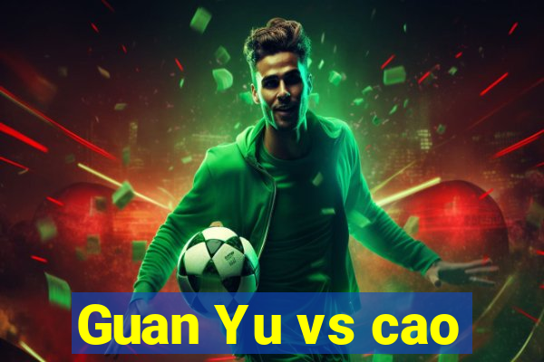 Guan Yu vs cao